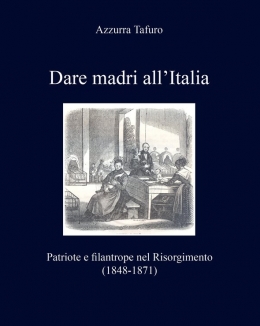 dare_madri_allitalia_patriote_e_filantrope_nel_risorgimento_1848_1871_azzurra_tafuro.jpg